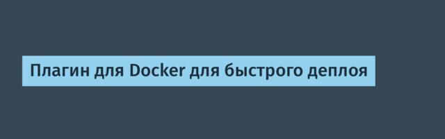 [Перевод] Плагин для Docker для быстрого деплоя