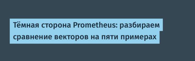 Тёмная сторона Prometheus: разбираем сравнение векторов на пяти примерах