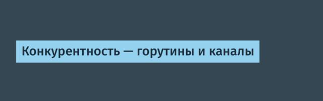 Конкурентность — горутины и каналы