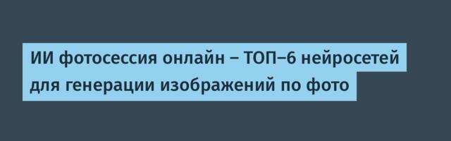ИИ фотосессия онлайн — ТОП-6 нейросетей для генерации изображений по фото