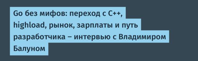 Go без мифов: переход с C++, highload, рынок, зарплаты и путь разработчика — интервью с Владимиром Балуном