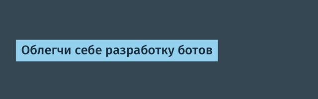Облегчи себе разработку ботов