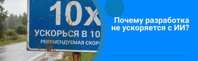 ИИ в разработке: почему иногда «в три раза быстрее» не означает «проект раньше»