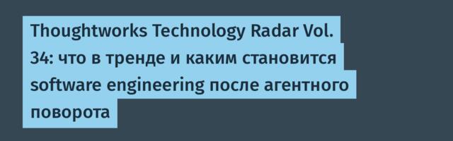 Thoughtworks Technology Radar Vol. 34: что в тренде и каким становится software engineering после агентного поворота