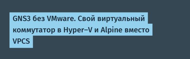 GNS3 без VMware. Свой виртуальный коммутатор в Hyper-V и Alpine вместо VPCS
