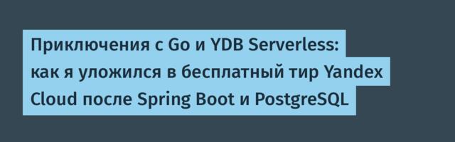 Приключения с Go и YDB Serverless: как я уложился в бесплатный тир Yandex Cloud после Spring Boot и PostgreSQL