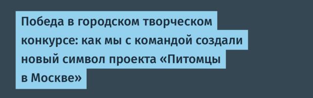 Победа в городском творческом конкурсе: как мы с командой создали новый символ проекта «Питомцы в Москве»