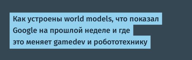 Как устроены world models, что показал Google на прошлой неделе и где это меняет gamedev и робототехнику