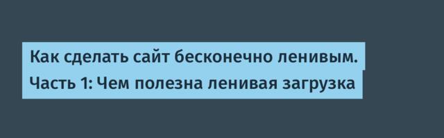 Как сделать сайт бесконечно ленивым. Часть 1: Чем полезна ленивая загрузка