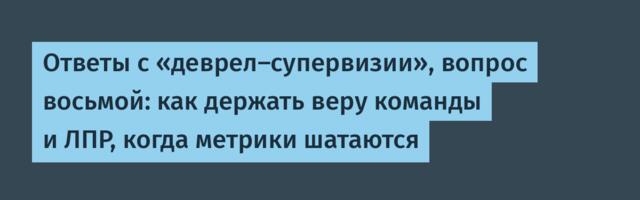 Ответы с «деврел‑супервизии», вопрос восьмой: как держать веру команды и ЛПР, когда метрики шатаются