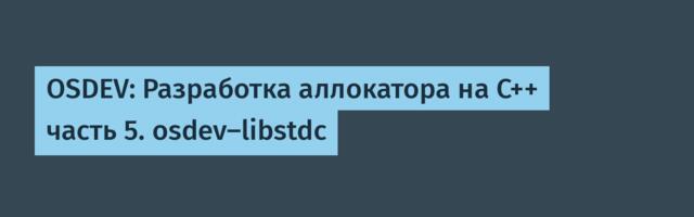 OSDEV: Разработка аллокатора на С++ часть 5. osdev-libstdc