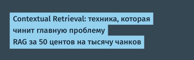 Contextual Retrieval: техника, которая чинит главную проблему RAG за 50 центов на тысячу чанков