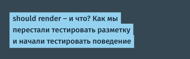 should render — и что? Как мы перестали тестировать разметку и начали тестировать поведение