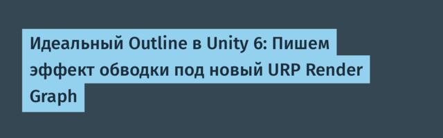 Идеальный Outline в Unity 6: Пишем эффект обводки под новый URP Render Graph