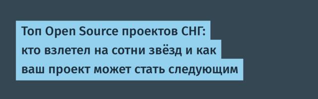 Топ Open Source проектов СНГ: кто взлетел на сотни звёзд и как ваш проект может стать следующим