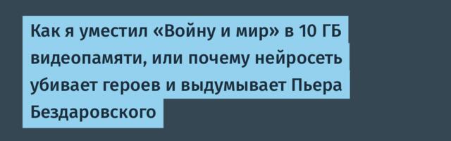 Как я уместил «Войну и мир» в 10 ГБ видеопамяти, или почему нейросеть убивает героев и выдумывает Пьера Бездаровского