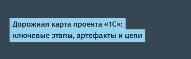 Дорожная карта проекта «1С»: ключевые этапы, артефакты и цели