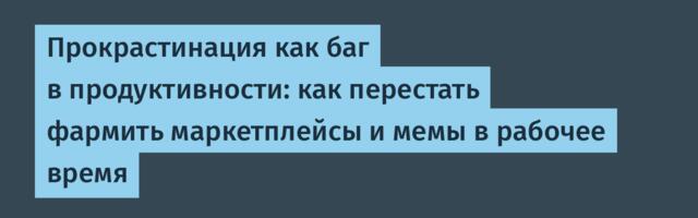 Прокрастинация как баг в продуктивности: как перестать фармить маркетплейсы и мемы в рабочее время