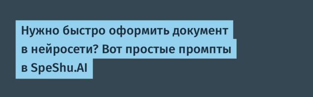 Нужно быстро оформить документ в нейросети? Вот простые промпты в SpeShu.AI