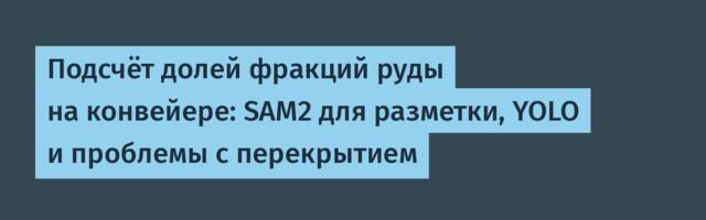 Подсчёт долей фракций руды на конвейере: SAM2 для разметки, YOLO и проблемы с перекрытием