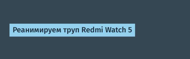 Реанимируем труп Redmi Watch 5