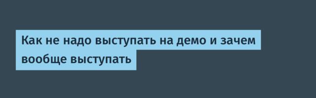 Как не надо выступать на демо и зачем вообще выступать