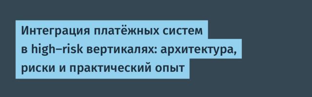 Интеграция платёжных систем в high-risk вертикалях: архитектура, риски и практический опыт
