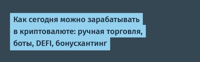 Как сегодня можно зарабатывать в криптовалюте: ручная торговля, боты, DEFI, бонусхантинг