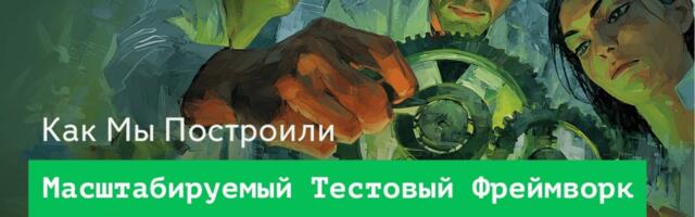 Как мы создали новый тестовый фреймворк, адаптируемый к росту проектов