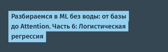 Разбираемся в ML без воды: от базы до Attention. Часть 6: Логистическая регрессия