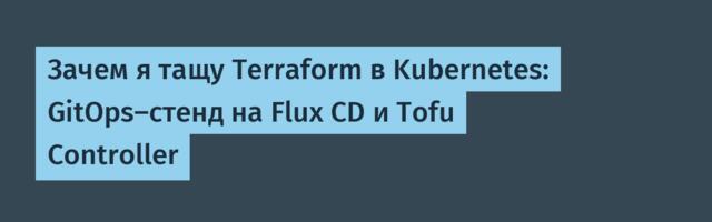 Зачем я тащу Terraform в Kubernetes: GitOps-стенд на Flux CD и Tofu Controller