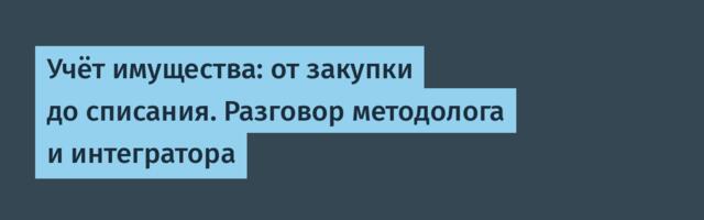 Учёт имущества: от закупки до списания. Разговор методолога и интегратора