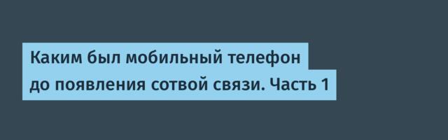 Каким был мобильный телефон до появления сотвой связи. Часть 1