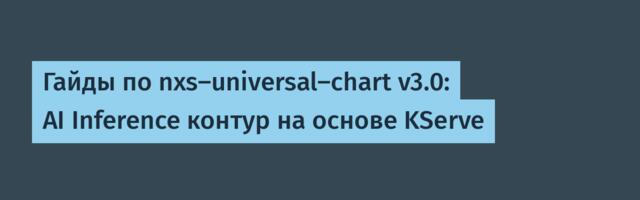 Гайды по nxs-universal-chart v3.0: AI Inference контур на основе KServe