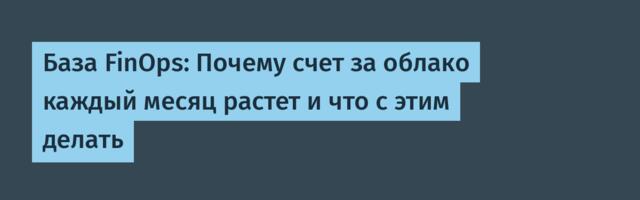 База FinOps: Почему счет за облако каждый месяц растет и что с этим делать