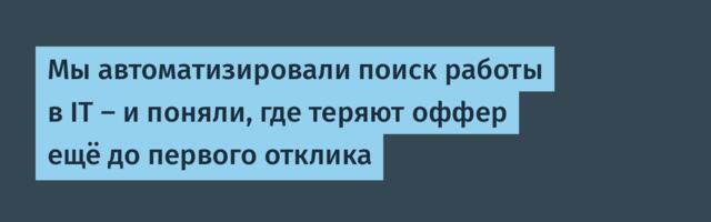 Мы автоматизировали поиск работы в IT — и поняли, где теряют оффер ещё до первого отклика