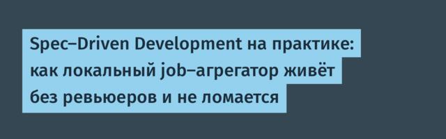 Spec-Driven Development на практике: как локальный job-агрегатор живёт без ревьюеров и не ломается