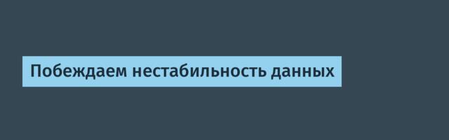 Побеждаем нестабильность данных