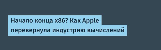 Начало конца x86? Как Apple перевернула индустрию вычислений