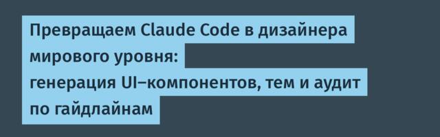 Превращаем Сlaude Code в дизайнера мирового уровня: генерация UI-компонентов, тем и аудит по гайдлайнам