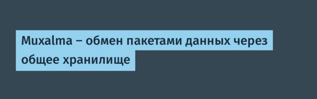 Muxalma — обмен пакетами данных через общее хранилище