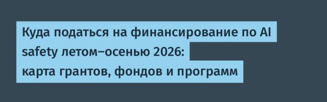 Куда податься на финансирование по AI safety летом-осенью 2026: карта грантов, фондов и программ