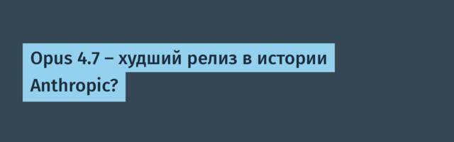 [Перевод] Opus 4.7 — худший релиз в истории Anthropic?