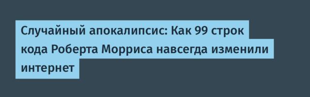 Случайный апокалипсис: Как 99 строк кода Роберта Морриса навсегда изменили интернет