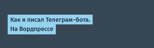 Как я писал Телеграм-бота. На Вордпрессе