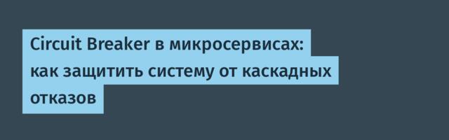 Circuit Breaker в микросервисах: как защитить систему от каскадных отказов