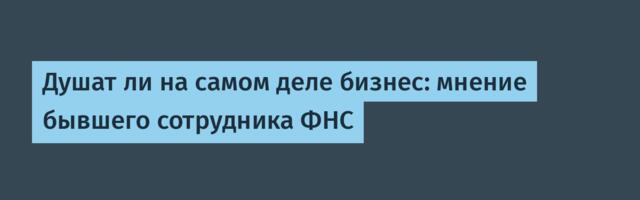 Душат ли на самом деле бизнес: мнение бывшего сотрудника ФНС