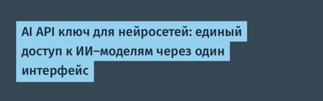 AI API ключ для нейросетей: единый доступ к ИИ-моделям через один интерфейс