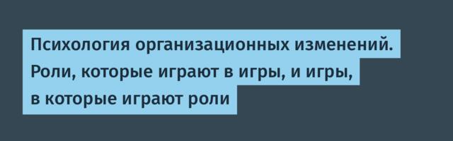 Психология организационных изменений. Роли, которые играют в игры, и игры, в которые играют роли