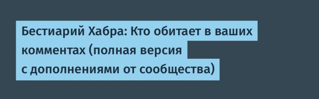 Бестиарий Хабра: Кто обитает в ваших комментах (полная версия с дополнениями от сообщества)